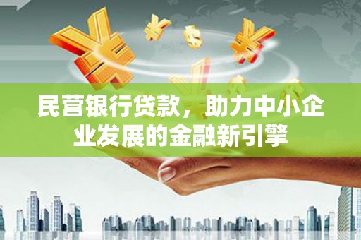 淇滨民营银行贷款，助力中小企业发展的金融新引擎