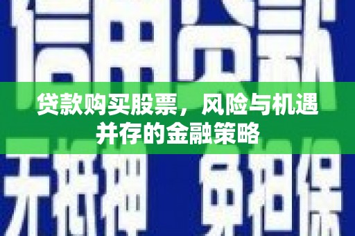 开远贷款购买股票，风险与机遇并存的金融策略