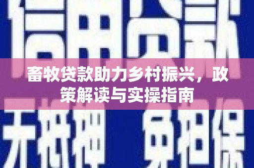 秀林畜牧贷款助力乡村振兴，政策解读与实操指南