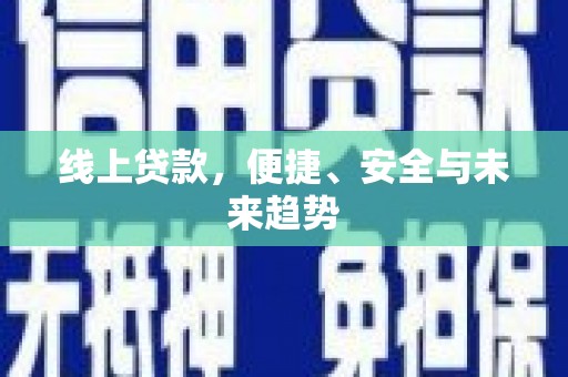 湟中线上贷款，便捷、安全与未来趋势