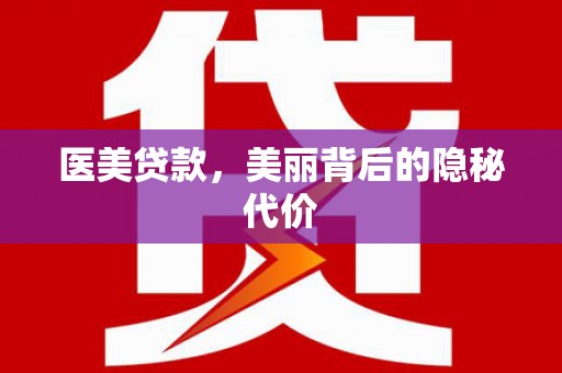 红安医美贷款，美丽背后的隐秘代价