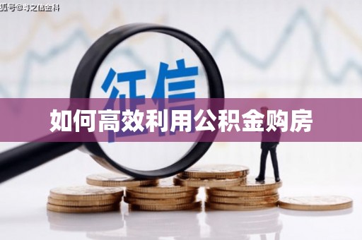 怀化如何高效利用公积金购房