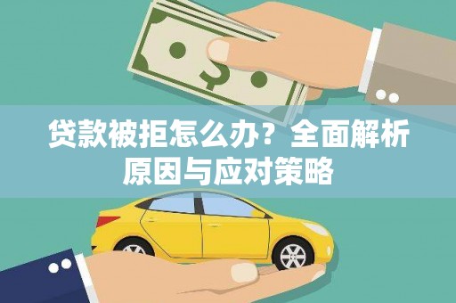 新安贷款被拒怎么办？全面解析原因与应对策略