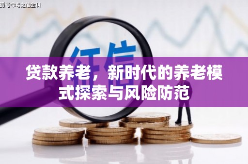 罗田贷款养老，新时代的养老模式探索与风险防范